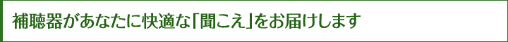 補聴器があなたに快適な「聞こえ」をお届けします